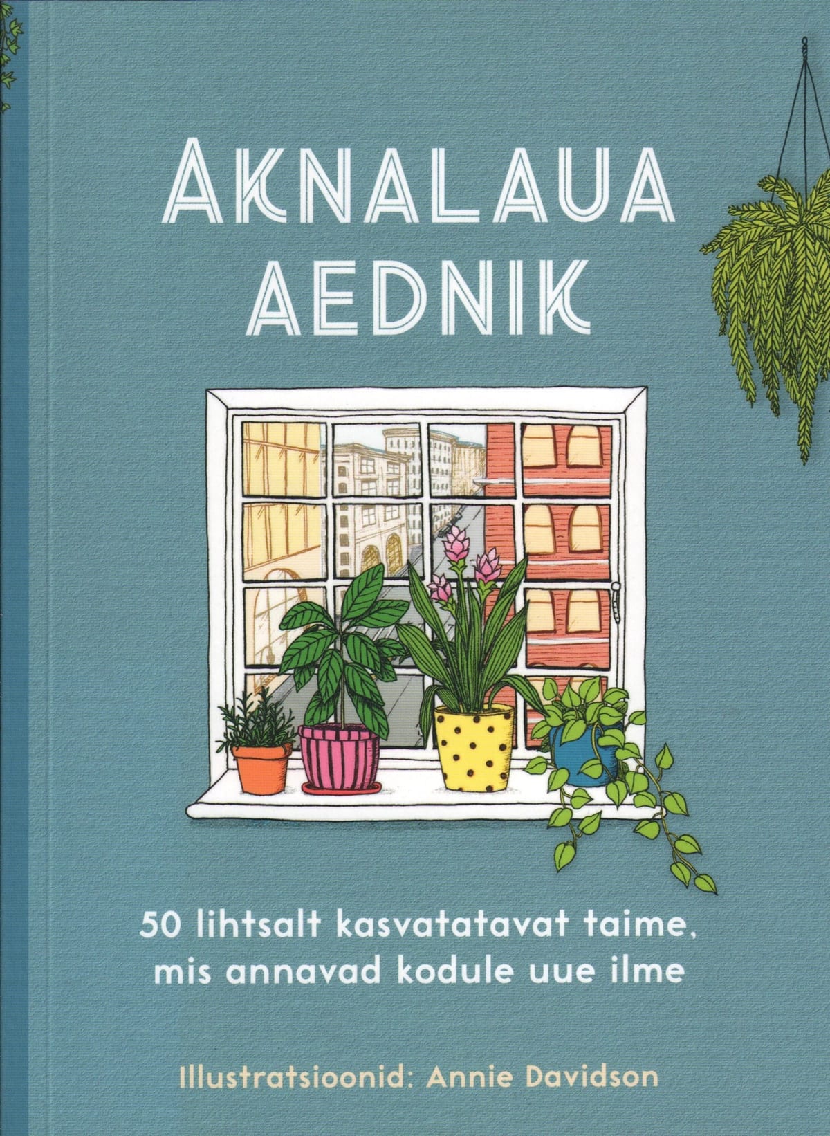"Aknalaua aednik 50 lihtsalt kasvatatavat taime, mis annavad kodule uue ilme"
